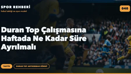 Duran Top Çalışmasına Haftada Ne Kadar Süre Ayrılmalı
