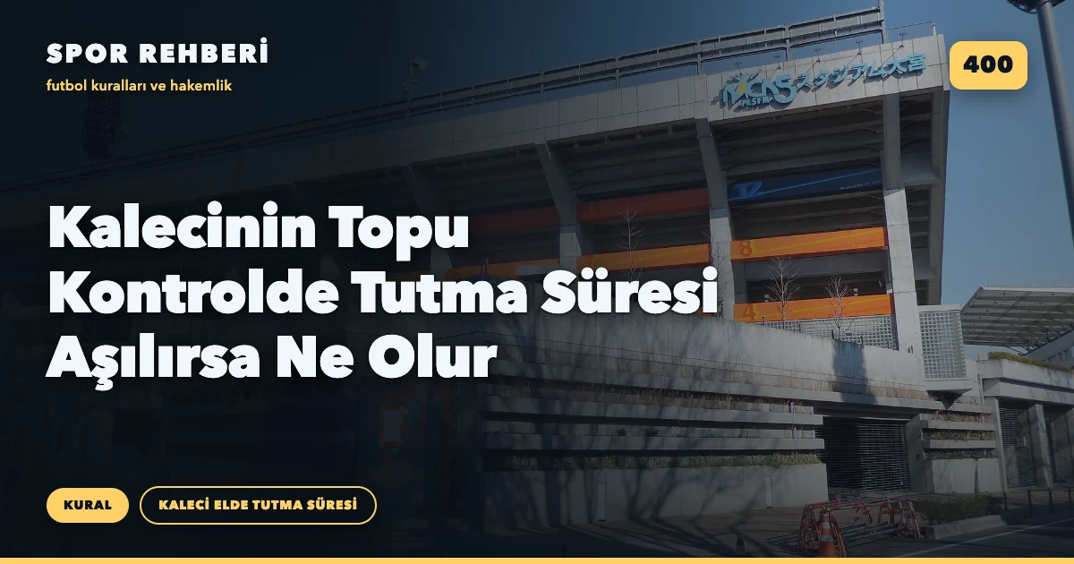 Kalecinin Topu Kontrolde Tutma Süresi Aşılırsa Ne Olur