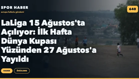 LaLiga 15 Ağustos’ta Açılıyor: İlk Hafta Dünya Kupası Yüzünden 27 Ağustos’a Yayıldı