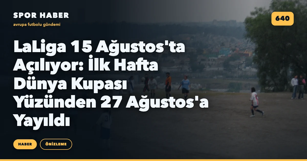 LaLiga 15 Ağustos'ta Açılıyor: İlk Hafta Dünya Kupası Yüzünden 27 Ağustos'a Yayıldı